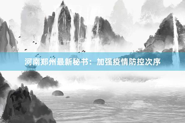 河南郑州最新秘书：加强疫情防控次序